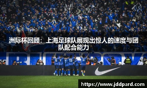 洲际杯回顾：上海足球队展现出惊人的速度与团队配合能力