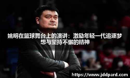 姚明在篮球舞台上的演讲：激励年轻一代追逐梦想与坚持不懈的精神