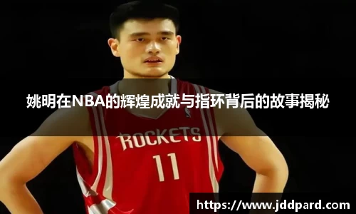 姚明在NBA的辉煌成就与指环背后的故事揭秘
