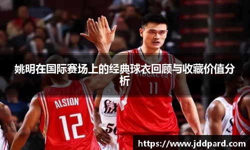 姚明在国际赛场上的经典球衣回顾与收藏价值分析