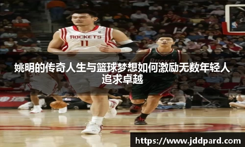 姚明的传奇人生与篮球梦想如何激励无数年轻人追求卓越