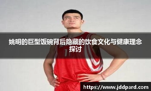 姚明的巨型饭碗背后隐藏的饮食文化与健康理念探讨
