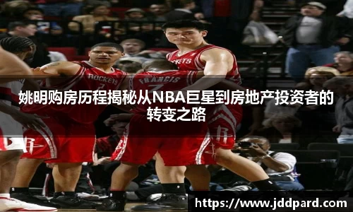 姚明购房历程揭秘从NBA巨星到房地产投资者的转变之路