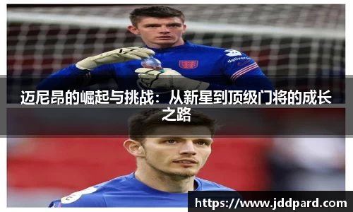 迈尼昂的崛起与挑战：从新星到顶级门将的成长之路