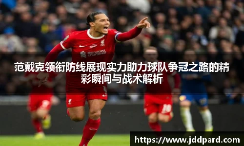 范戴克领衔防线展现实力助力球队争冠之路的精彩瞬间与战术解析