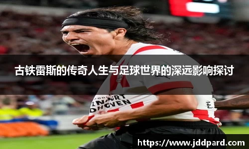 多宝电竞古铁雷斯的传奇人生与足球世界的深远影响探讨