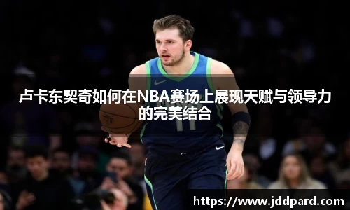 多宝电竞卢卡东契奇如何在NBA赛场上展现天赋与领导力的完美结合