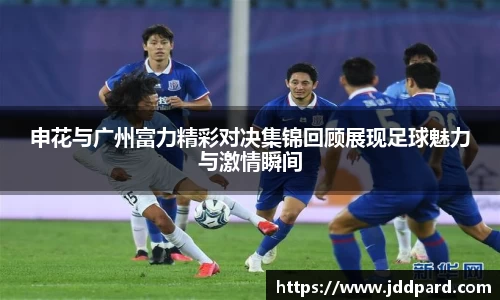 多宝电竞申花与广州富力精彩对决集锦回顾展现足球魅力与激情瞬间