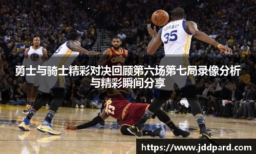 多宝电竞勇士与骑士精彩对决回顾第六场第七局录像分析与精彩瞬间分享